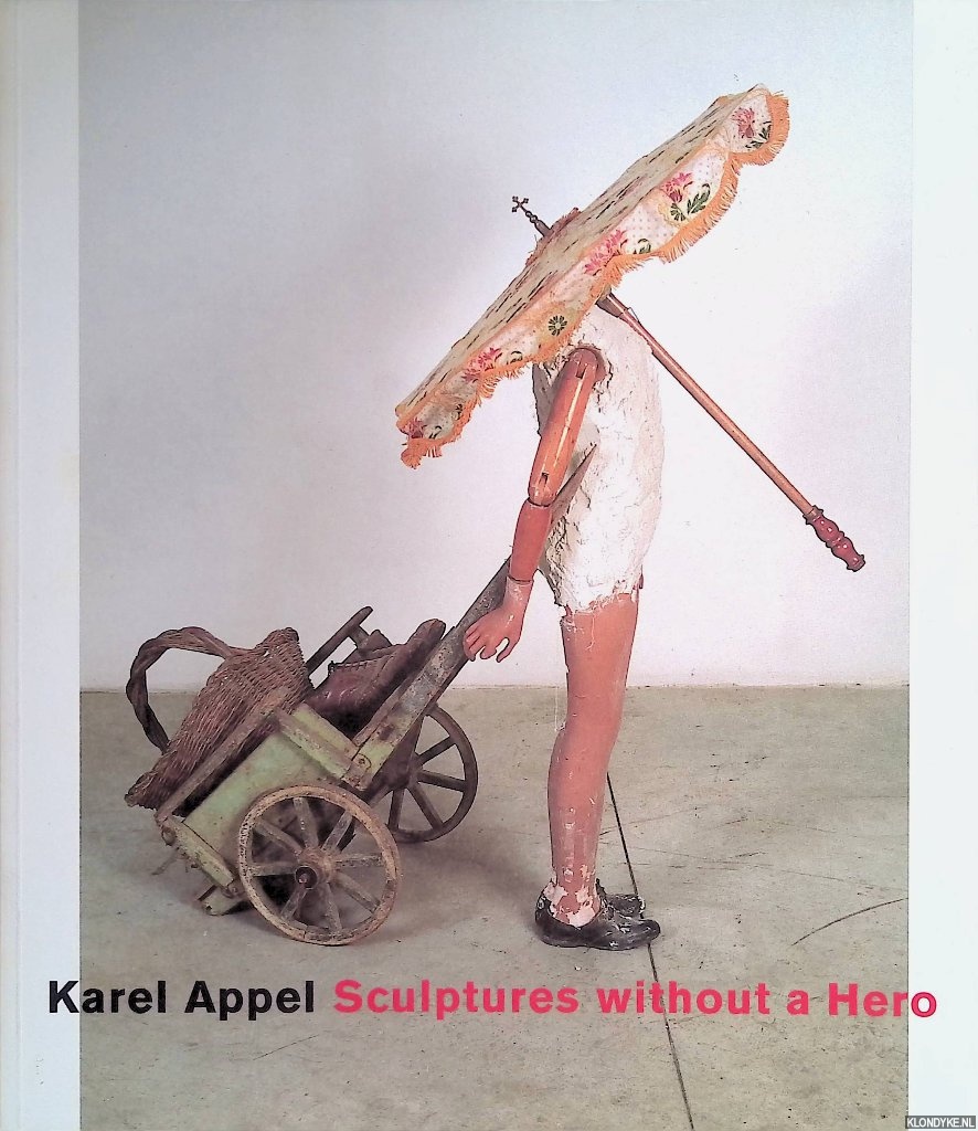 Hartog, Arie & Cees List - Karel Appel: Sculptures without a Hero
