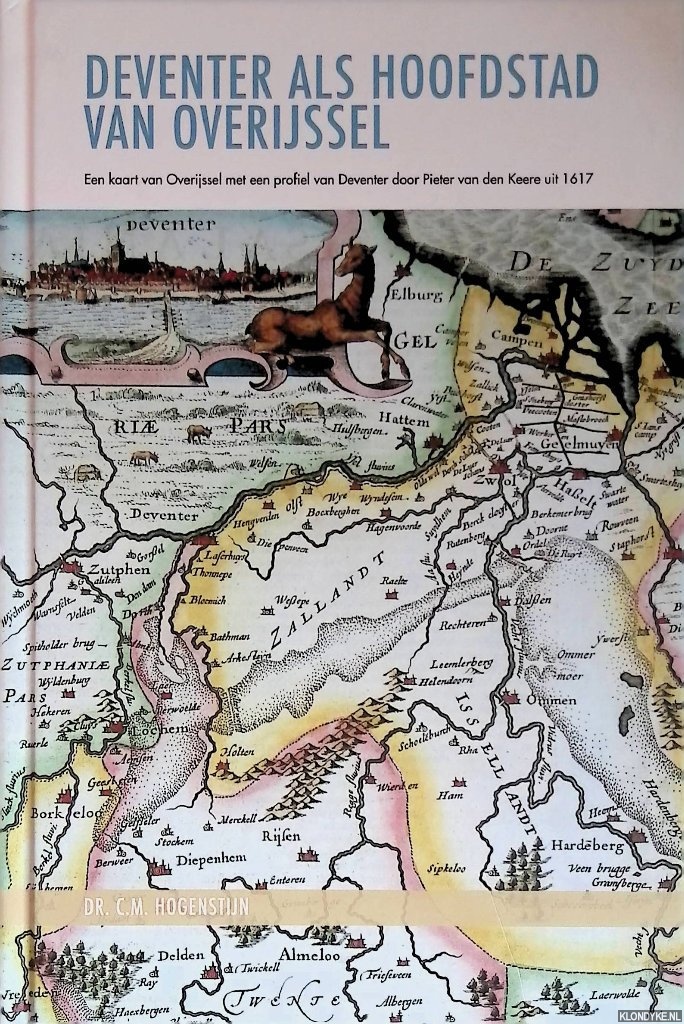 Hogenstijn, C.M. - Deventer als hoofdstad van Overijssel: een kaart van Overijssel met een profiel van Deventer door Pieter van den Keere uit 1617