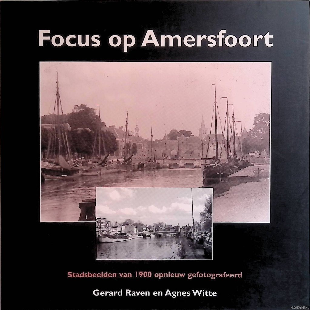 Raven, Gerard & Agnes Witte - Focus op Amersfoort: stadsbeelden van 1900 opnieuw gefotografeerd