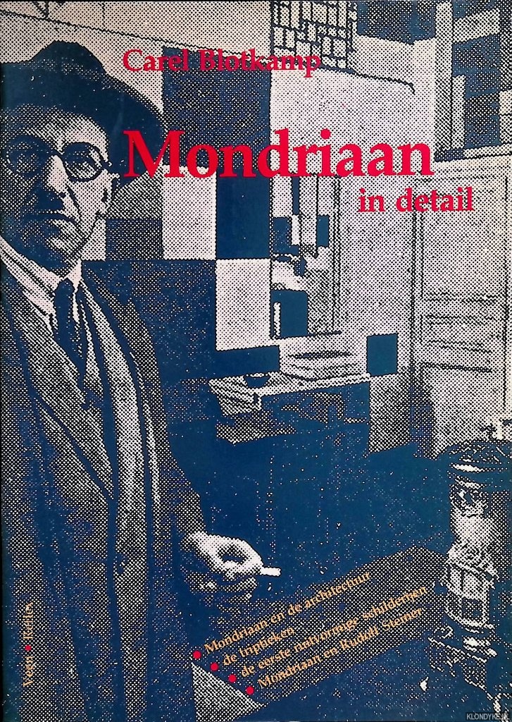Blotkamp, Carel - Mondriaan in detail: Mondriaan en de architectuur; de triptieken; de eerste ruitvormige schilderijen; Mondriaan en Rudolf Steiner