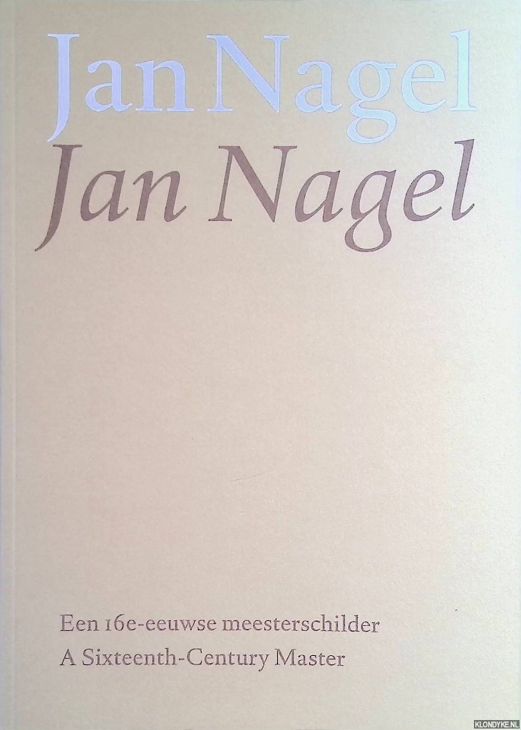 Schampers, Karel - Jan Nagel: een 16e-eeuwse meesterschilder = Jan Nagel: a Sixteenth-Century Master