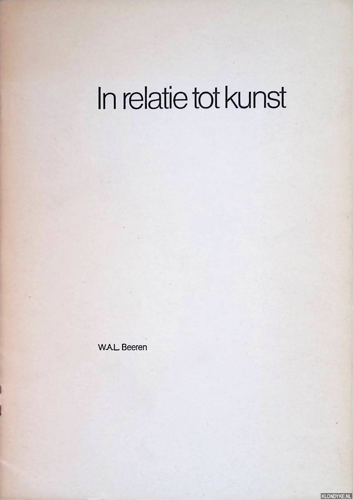 Beeren, W.A.L. - In relatie tot kunst: opstellen over moderne kunst, kunstenaars, kunstpolitiek en kunstkritiek