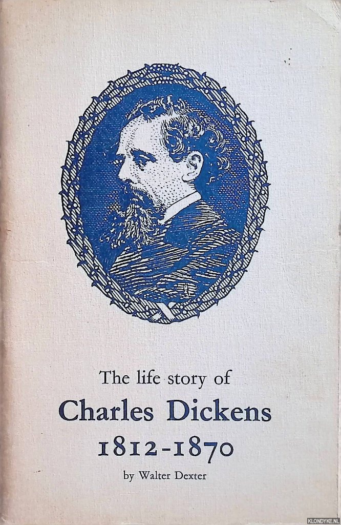 Dexter, Walter - The life story of Charles Dickens 1812-1870