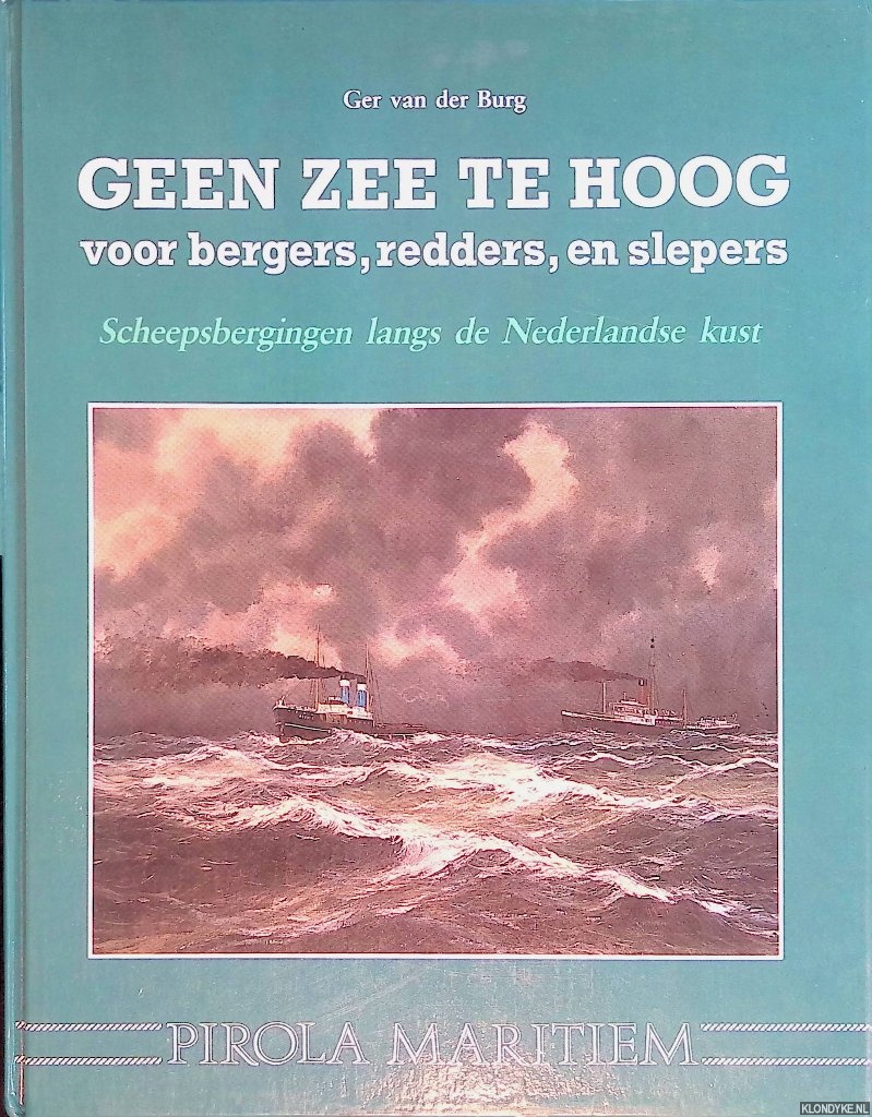 Burg, Ger van der - Geen zee te hoog voor bergers, redders en slepers. Scheepsbergingen langs de Nederlandse Kust