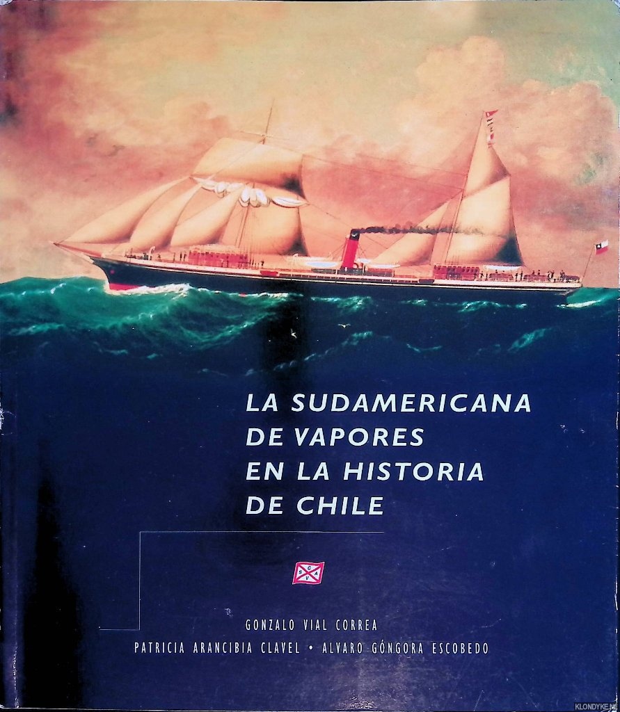 Correa, Gonzalo Vial & Patricia Arancibia Clavel & Alvaro Gngora Escobedo - La Sudamericana de Vapores en la Historia de Chile
