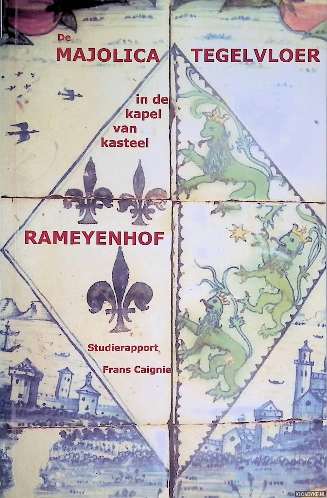 Caignie, Frans - De majolica tegelvloer in de kapel van kasteel Rameyenhof te Gestel: materiaaltechnische en historische studie: studierapport
