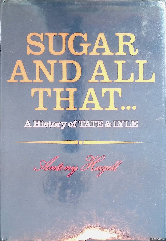 Hugill, Antony - Sugar and All That: History of Tate and Lyle