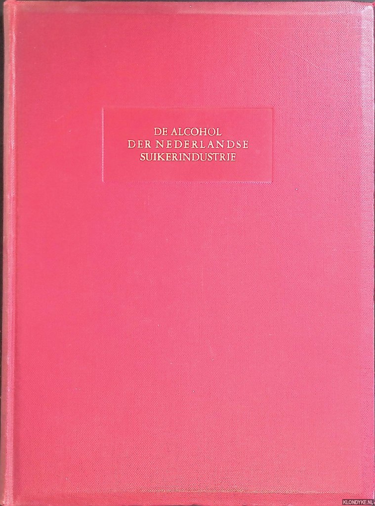 Slootmans, C.J.F. - De alcohol der Nederlandse suikerindustrie: Jubileumboek uitgegeven door de N.V. Zuid-Nederlandsche Spiritusfabriek te Bergen op Zoom ter gelegenheid van haar vijftig-jarig bestaan 1899-1949