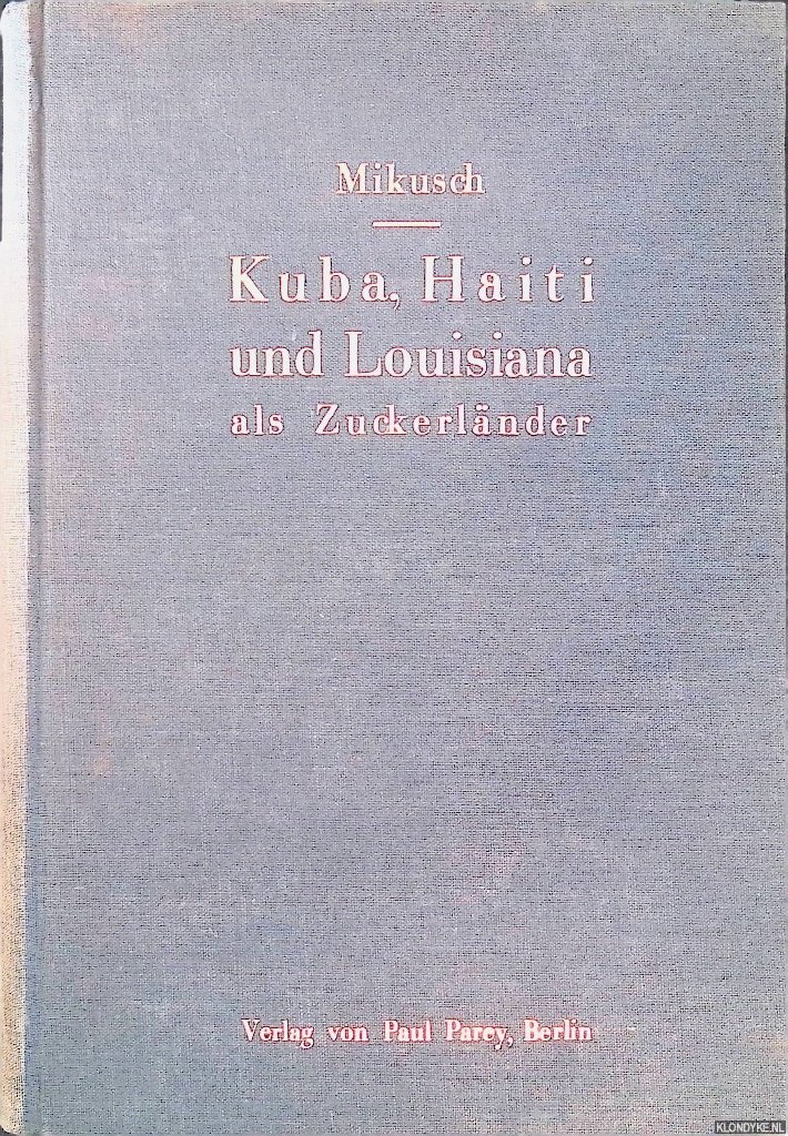 Mikusch, Dr. Gustav - Kuba, Haiti und Louisiana als Zuckerlnder: Eindrcke von einer Studienreise durch diese Lnder
