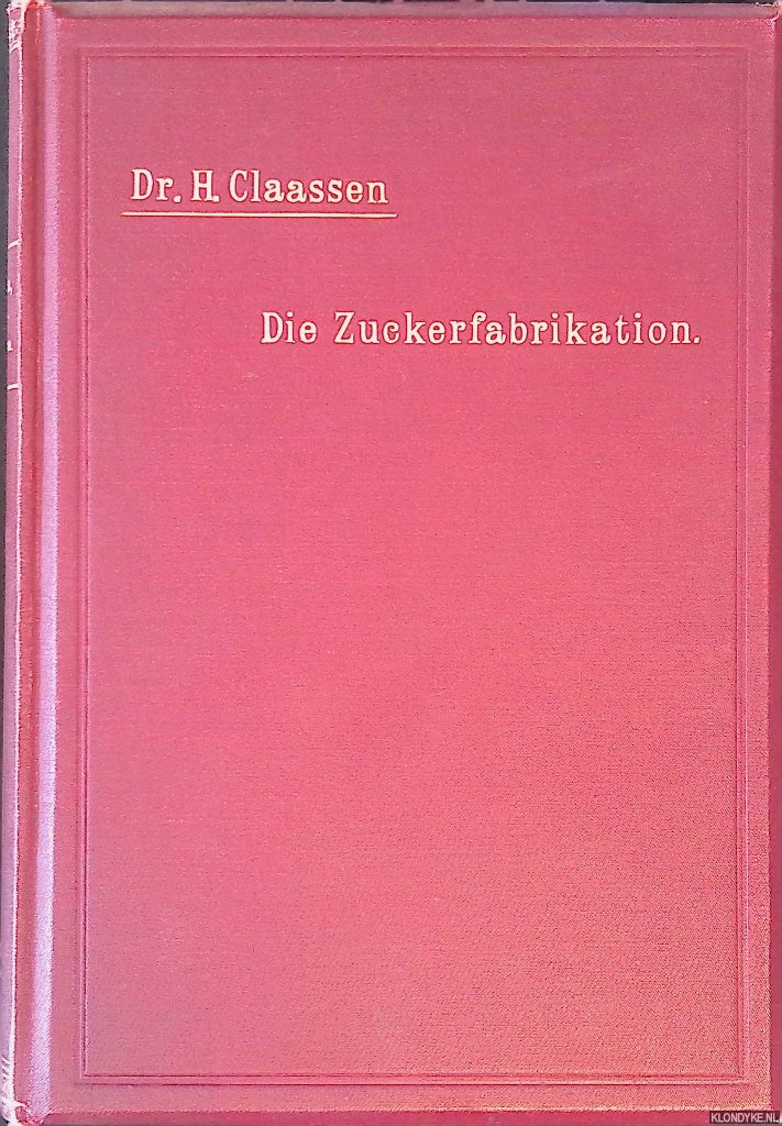 Claassen, Hermann - Die Zuckerfabrikation mit besonderer Bercksichtigung des Betriebes