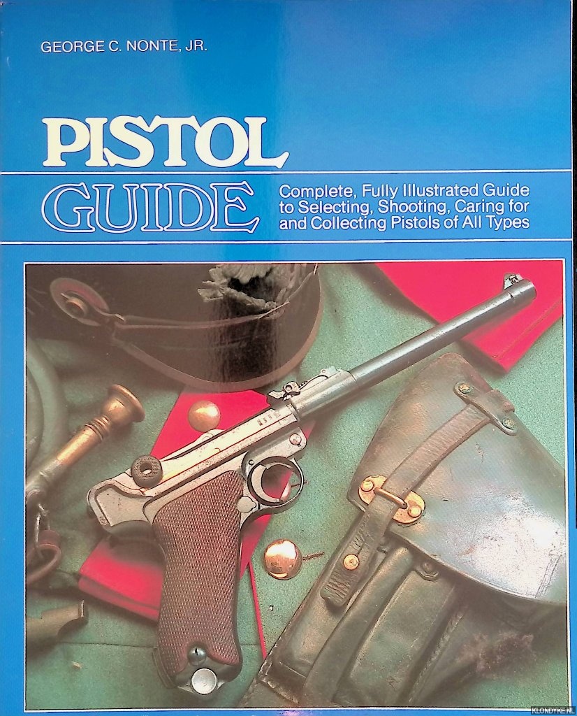 Nonte, George C. Nonte - Pistol Guide: Complete, Fully Illustrated Guide to Selecting, Shooting, Caring for and Collecting Pistols of all Types