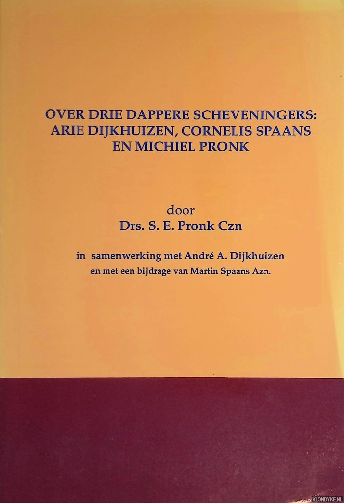 Pronk Czn, Drs. S.E. - Over drie dappere Scheveningers: Arie Dijkhuizen, Cornelis Spaans en Michiel Pronk