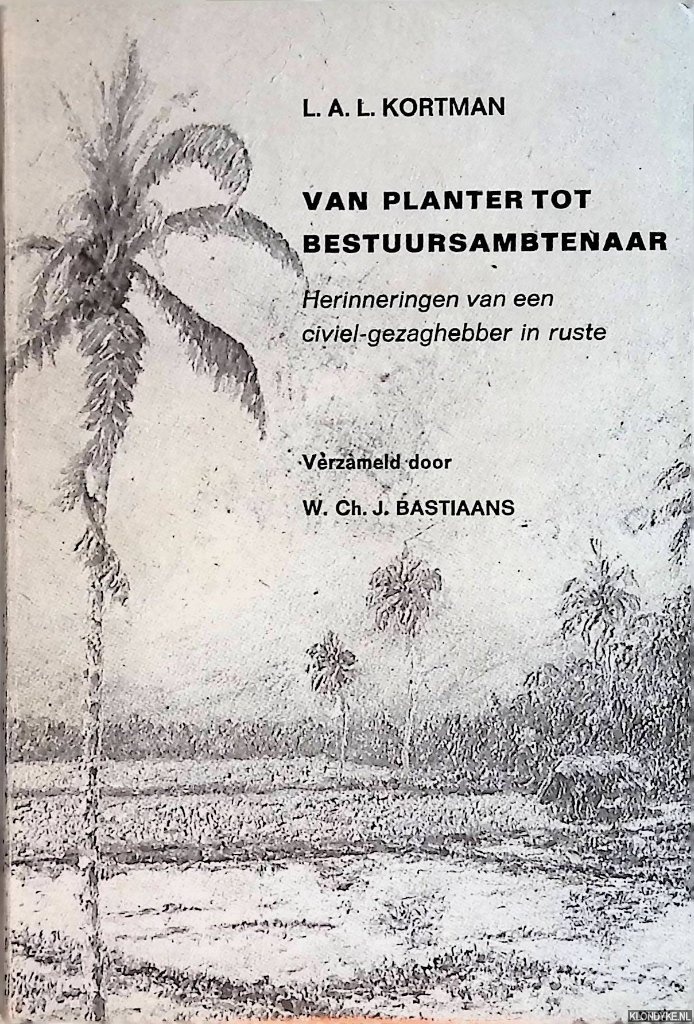 Kortman L.A.L. & W. Ch.J. Bastiaans (verzameld door) - Van planter tot bestuursambtenaar. Herinneringen van een civiel-gezaghebber