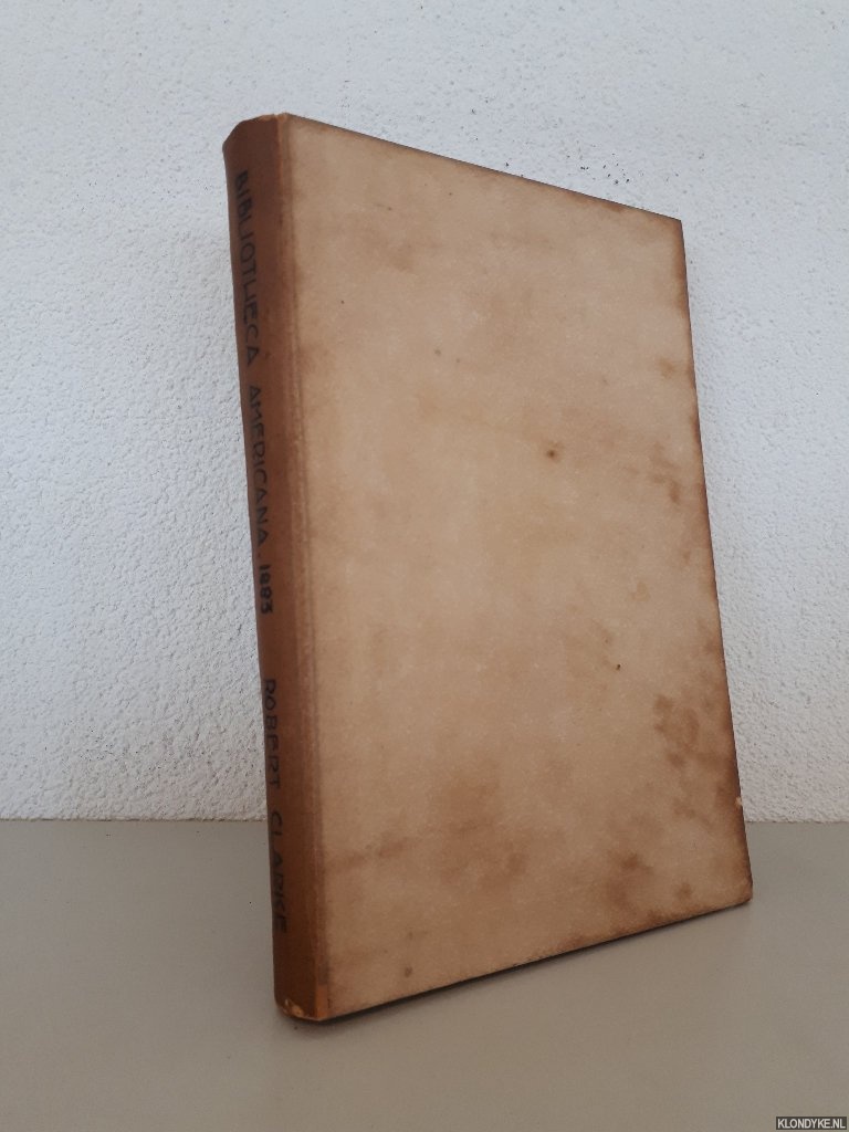 Bibliotheca Americana, 1883 - Catalogue of a valuable collection of Books and Pamphlets relating to America. With a descriptive list of Robert Clarke & Co's Historical Publications
