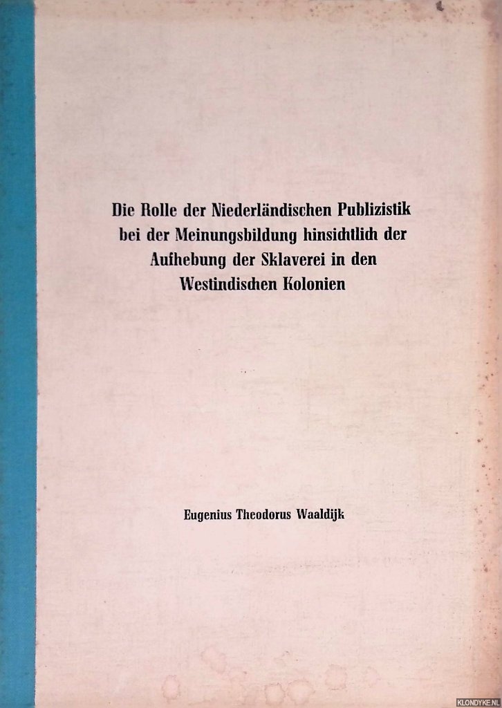 Waaldijk, Eugenius Theodorus - Publizistik. Die Rolle der Niederlndischen Publizistik bei der Meinungsbildung hinsichtlich der Aufhebung der Sklaverei in den Westindischen Kolonien