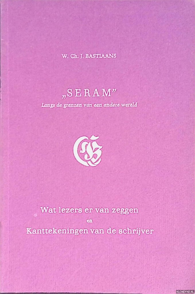 Bastiaans, W.Ch.J. - Seram: langs de grenzen van een andere wereld: wat lezers er van zeggen en kanttekeningen van de schrijver