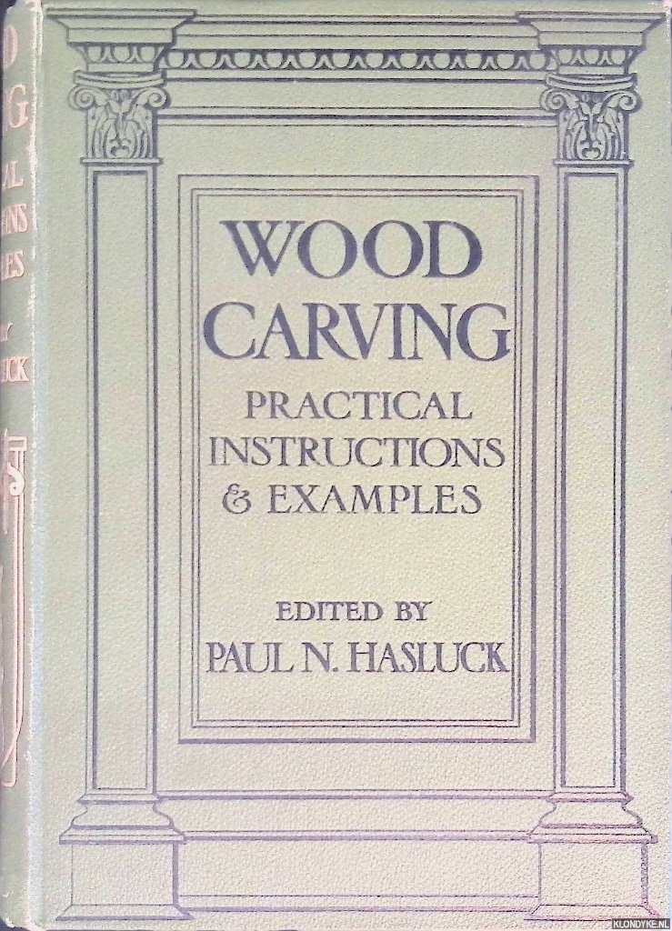 Hasluck, Paul N. (editor) - Wood Carving: Practical Instructions, Examples and Designs, with 1,146 Working Drawings and Photographic Illustrations
