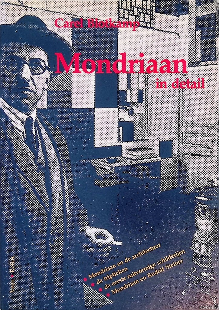Blotkamp, Carel - Mondriaan in detail: Mondriaan en de architectuur; de triptieken; de eerste ruitvormige schilderijen; Mondriaan en Rudolf Steiner