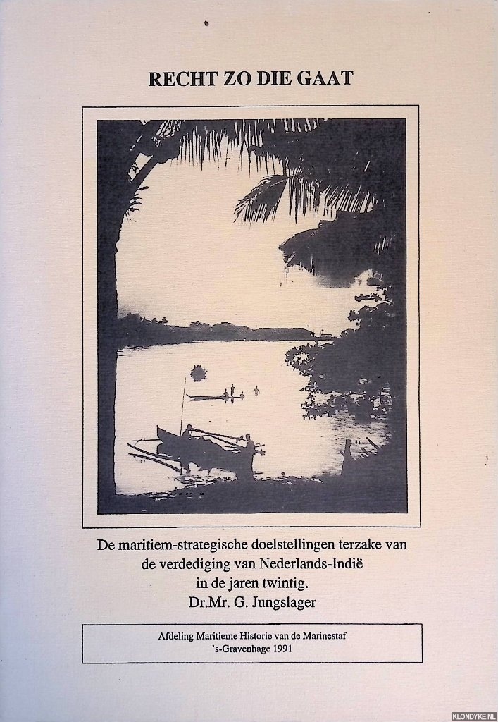 Jungslager, G. - Recht zo die gaat: de maritiem-strategische doelstellingen terzake van de verdediging van Nederlandsch-Indi in de jaren twintig