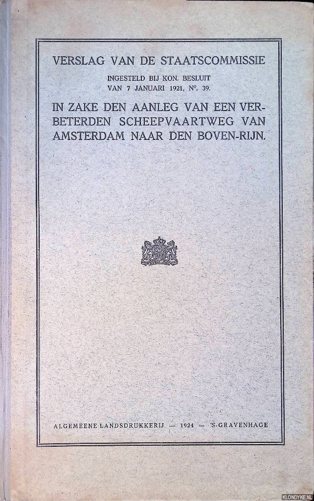 Limburg, J. - en anderen - Verslag van de Staatscommissie ingesteld bij Kon. Besluit van 7 januari 1921, no. 39 in zake den aanleg van een verbeterden scheepvaartweg van Amsterdam naar den Boven-Rijn