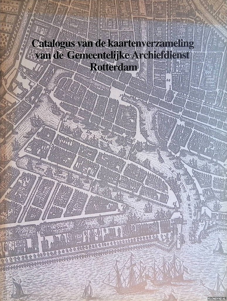 Gordijn, A. & P. Ratsma - Catalogus van de kaartenverzameling van de Gemeentelijke Archiefdienst Rotterdam: Stadsplattegronden van Rotterdam tot 1940