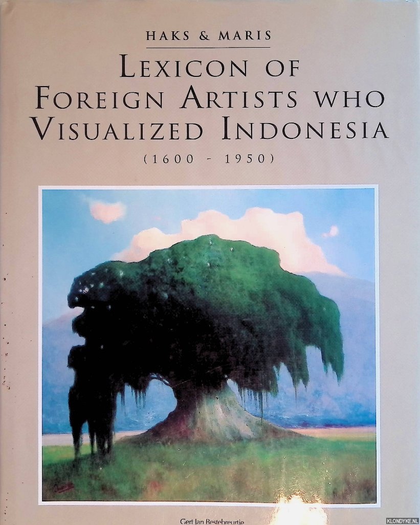 Haks, Leo & Guus Maris - Lexicon of Foreign Artists who Visualized Indonesia (1600-1950): Surveying painters, watercolourists, draughtsmen, sculptors, illustrators, graphic and industrial artists