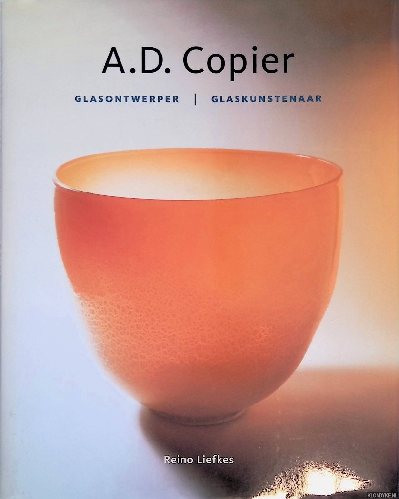 Liefkes, Reino - A.D. Copier: glasontwerper, glaskunstenaar