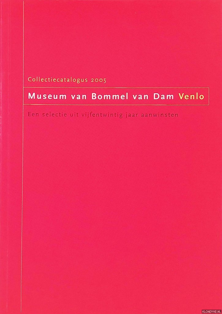 Vercauteren, R.A.M. - Museum van Bommel van Dam: collectiecatalogus 2005: Een selectie uit vijfentwintig jaar aanwinsten