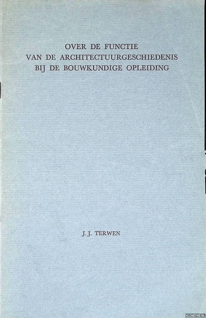 Terwen, J.J. - Over de functie van de architectuurgeschiedenis bij de bouwkundige opleiding: rede