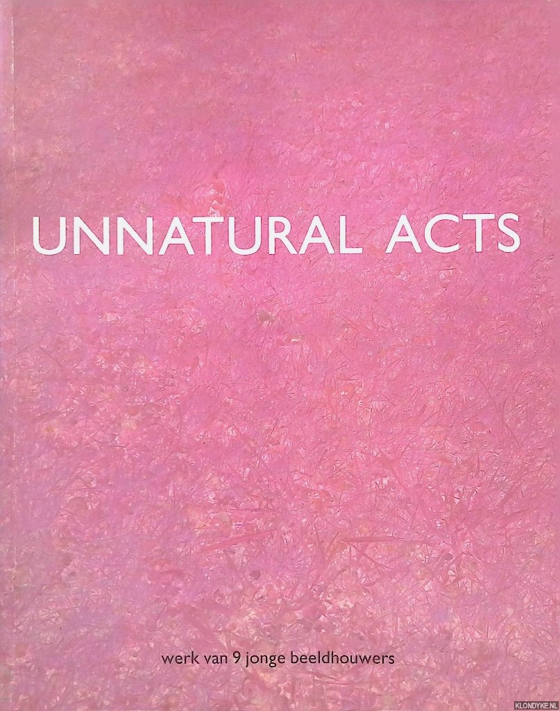 Puckey, Thom (een keuze van) - Unnatural Acts: werk van 9 jonge beeldhouwers: Ruud Bloemheuvel, Agnes Roelofse, Erik Colpaert, Theo Schepens, Connie Dekker, Elisabeth Stienstra, Sarita Dev, Joris Wille, Paul de Reus