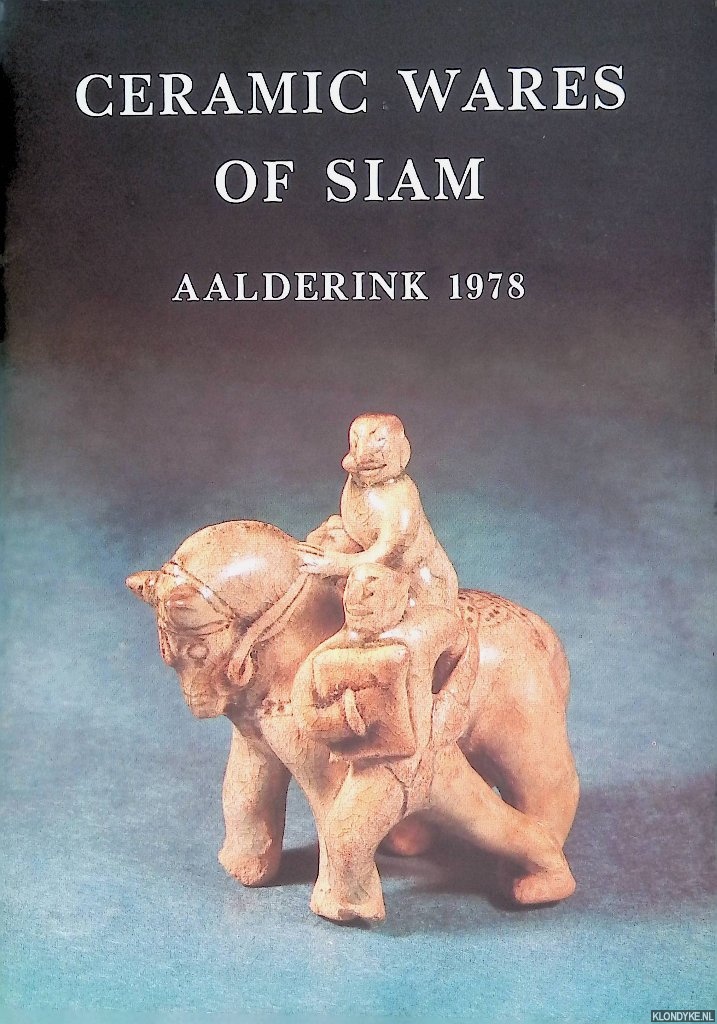 Bouwma, Wim & B.J. van tent - Ceramic Wares of Siam: Aalderink 1978