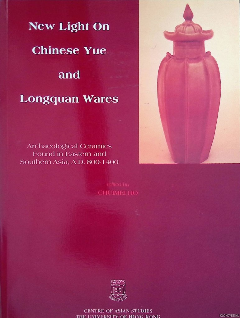 Ho, Chuimei (editor) m& Edward K.Y. Chen (general editor) - New Light on Chinese Yue and Longquan Wares