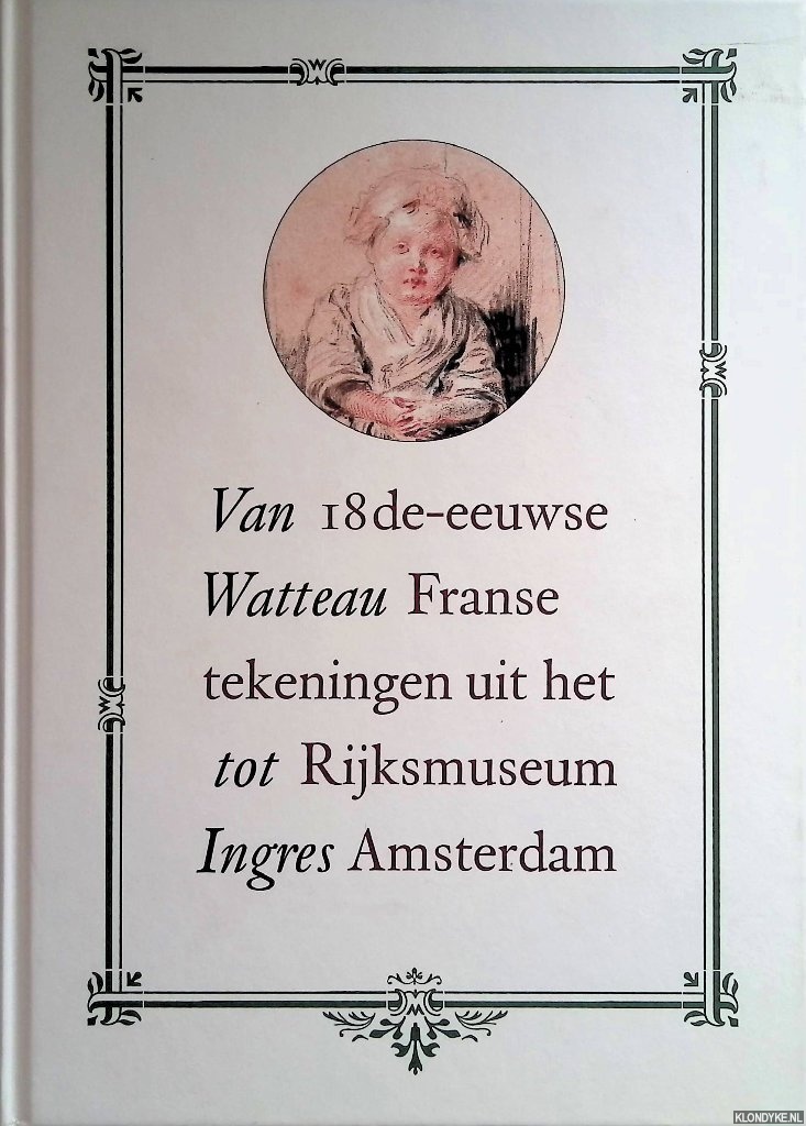 Rijdt, R.J.A. te - Van Watteau tot Ingres: 18de eeuwse Franse tekeningen uit het Rijksmuseum Amsterdam