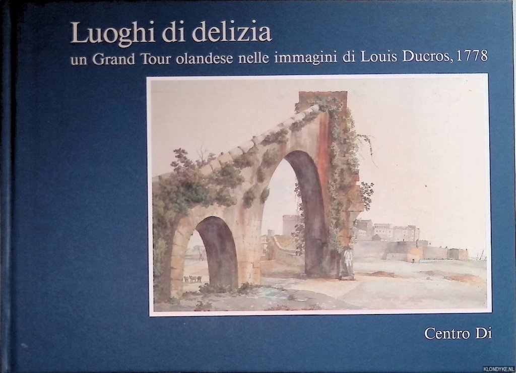 Meijer, Bert W. - Luoghi di delizia: un Grand Tour olandese nelle immagini di Louis Ducros, 1778