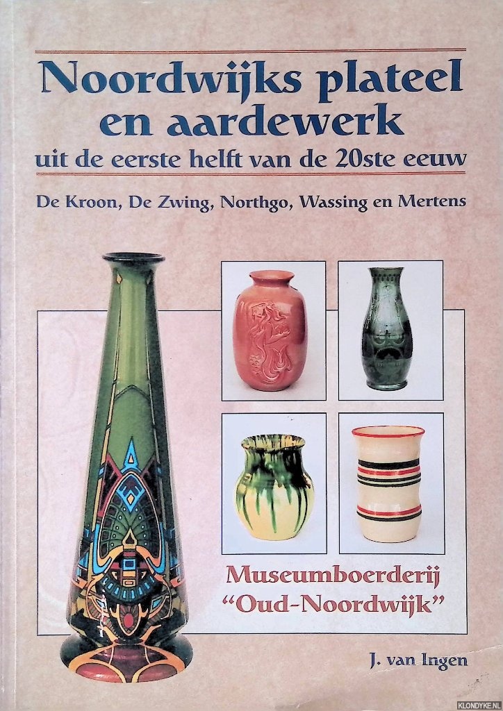Ingen, J. van - Noordwijks plateel en aardewerk uit de eerste helft van de 20ste eeuw: De kroon, De Zwing, Northgo, Wassing en Mertens
