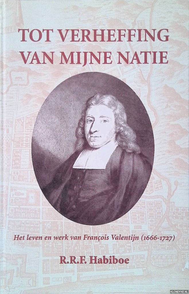 Habiboe, R.R.F. - Tot verheffing van mijne natie. Het leven en werk van Francois Valentijn 1666-1717
