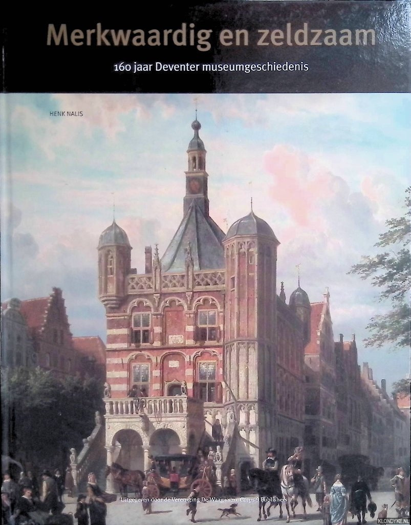 Nalis, Henk - Merkwaardig en zeldzaam: 160 jaar Deventer museumgeschiedenis