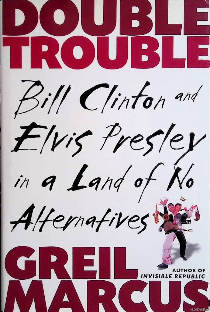 Marcus, Greil - Double Trouble: Bill Clinton and Elvis Presley in a Land of No Alternatives