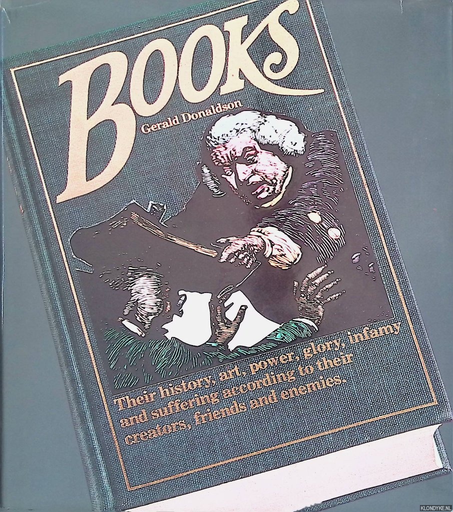 Donaldson, Gerald - Books: their history, art, power, glory, infamy and suffering according to their creators, friends and enemies