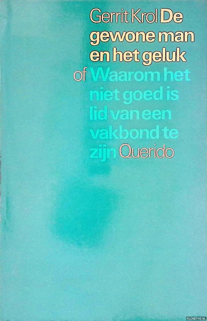Krol, Gerrit - De gewone man en het geluk of Waarom het niet goed is lid van een vakbond te zijn: essay