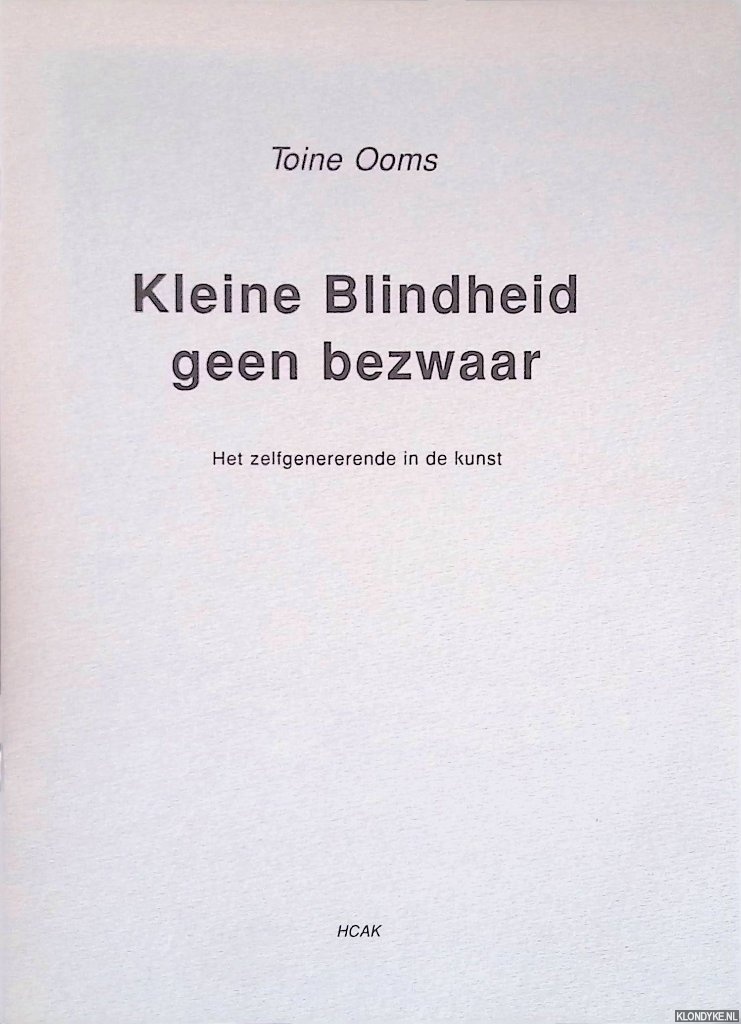 Ooms, Toine - Kleine Blindheid Geen Bezwaar: Het Zelfgenererende in De Kunst