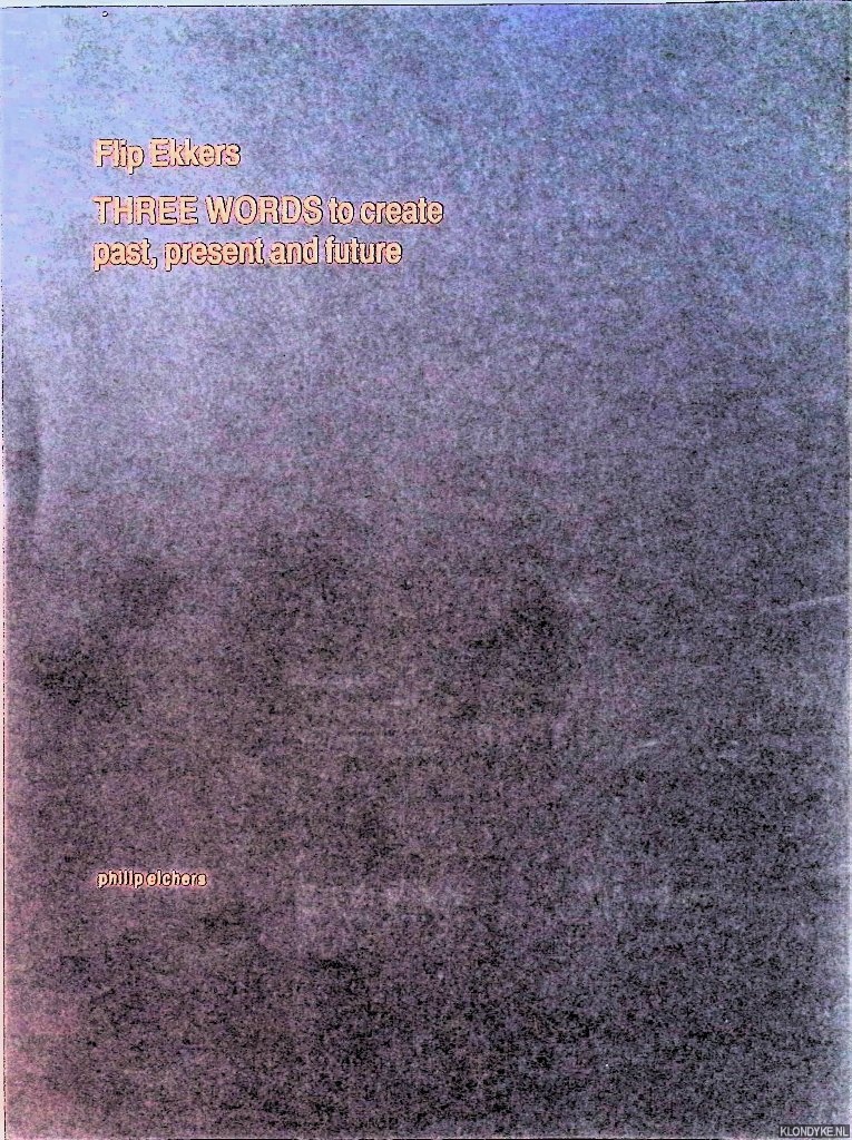 Ekkers, Flip - Three words to create past, present and future / Een werk, een vraag, een verscheidenheid aan opvattingen