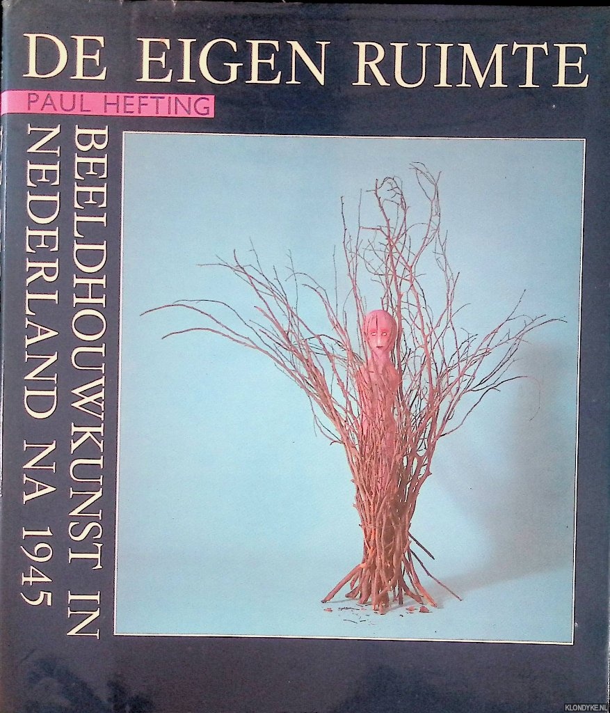 Hefting, Paul - De eigen ruimte: beeldhouwkunst in Nederland na 1945