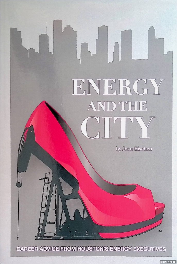 Eischen, Joan - Energy and the City: career advice from Houston's enrgy executives *SIGNED*