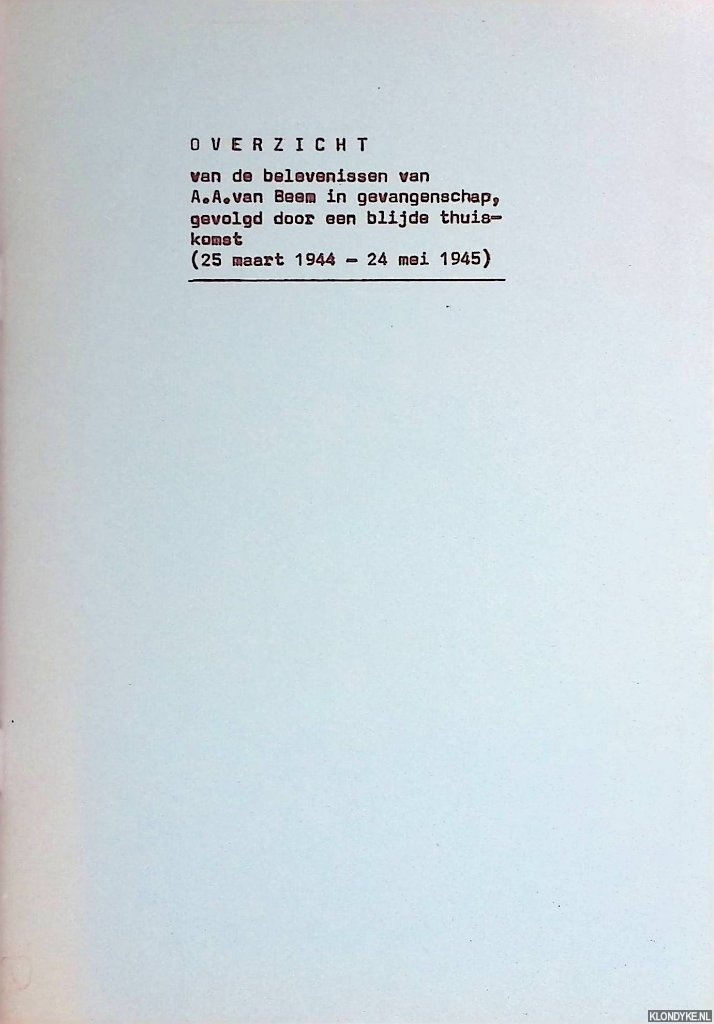 Beem, A.A. van - Overzicht van de belevenissen van A.A. van Beem in gevangenschap, gevolgd door een blijde thuiskomst (25 maart 1944-24 mei 1945)