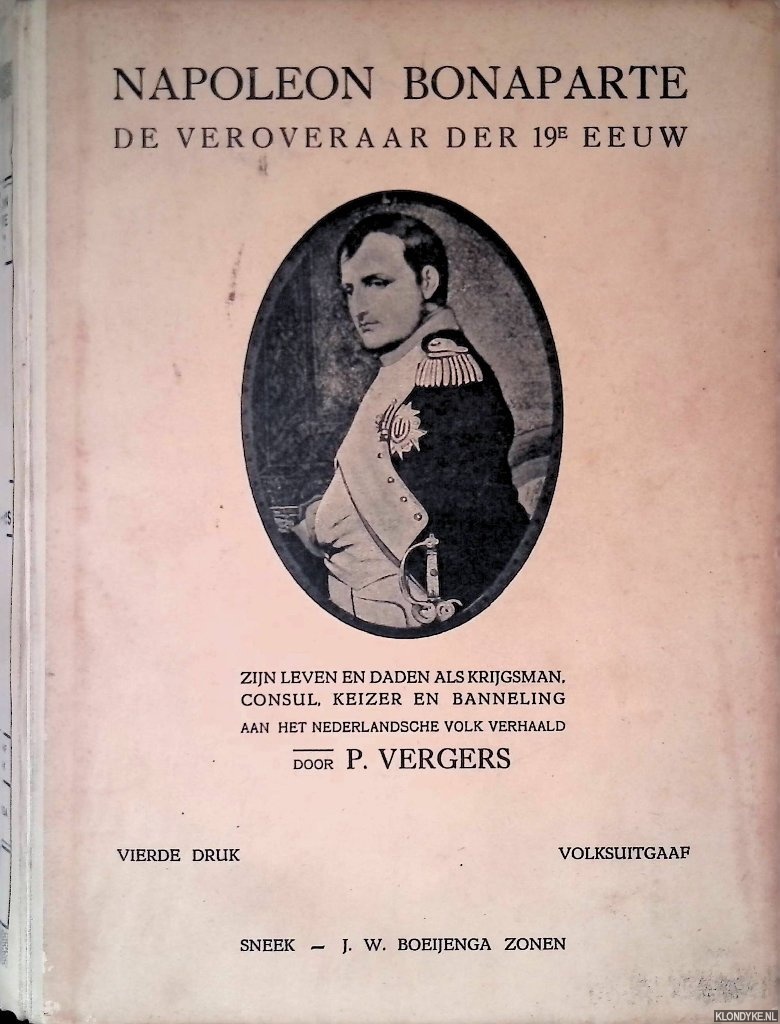 Vergers, P. - Napoleon Bonaparte: De veroveraar der 19e eeuw, zijn leven en daden als krijgsman, consul, keizer en banneling aan het Nederlandsche volk verhaald
