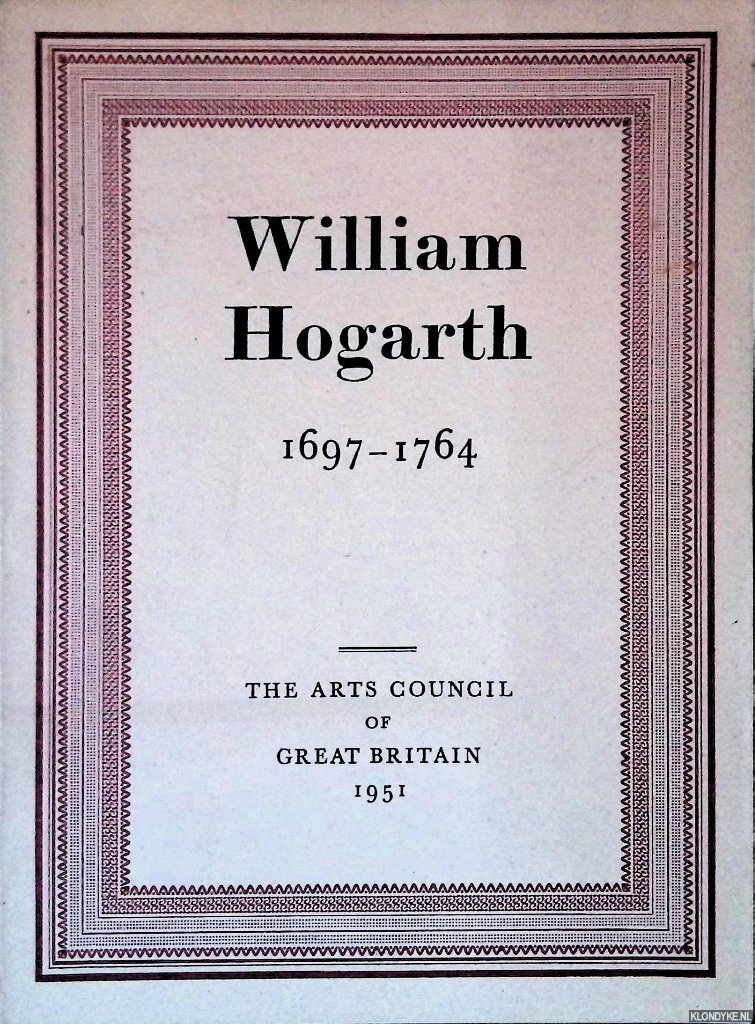 James, Philip - William Hogarth, 1697-1764: Catalogue of an exhibition arranged by the Arts Council of Great Britain upon the occasion of the Festival of Britain 1951