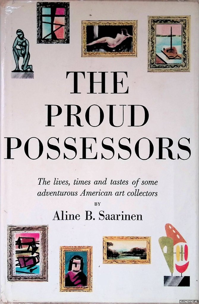 Saarinen, Aline B. - The Proud Possessors: The Lives, Times and Tastes of Some Adventurous American Art Collectors