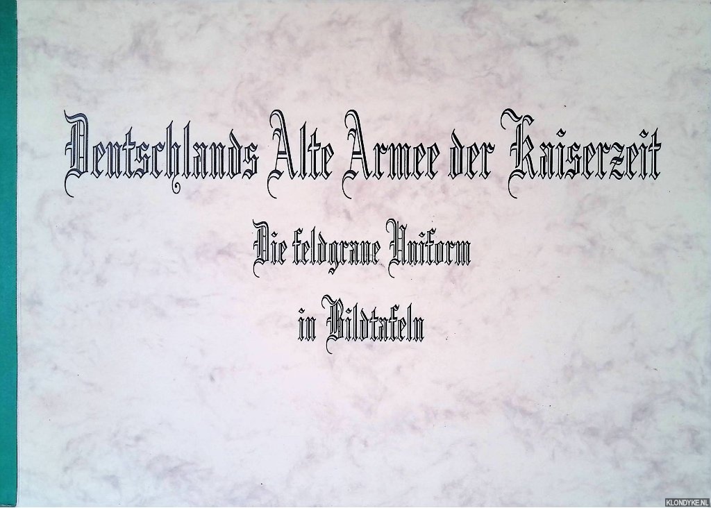 Dehn, Jrg - Deutschlands Alte Armee der Kaiserzeit: die feldgrauwe Uniform in Bildtaflen