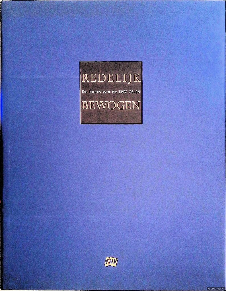 Akkermans, Tinie & Henk Kool - Redelijk bewogen: de koers van de FNV 76-99; van maatschappijkritiek naar zaakwaarneming